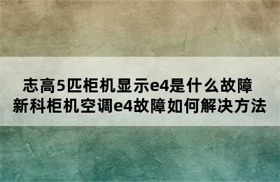 志高5匹柜机显示e4是什么故障 新科柜机空调e4故障如何解决方法